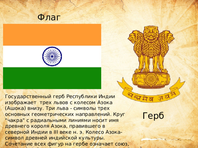 Флаг Государственный герб Республики Индии изображает трех львов с колесом Азока (Ашока) внизу. Три льва - символы трех основных геометрических направлений. Круг 