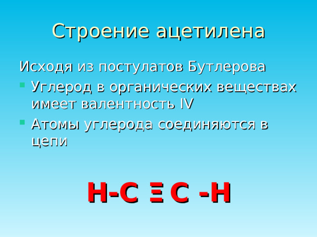 Строение ацетилена Исходя из постулатов Бутлерова Углерод в органических веществах имеет валентность IV Атомы углерода соединяются в цепи Н-С Ξ  С -Н 