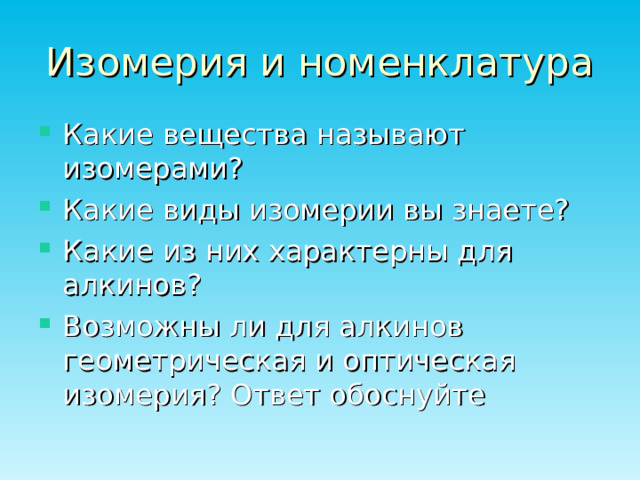 Изомерия и номенклатура Какие вещества называют изомерами? Какие виды изомерии вы знаете? Какие из них характерны для алкинов? Возможны ли для алкинов геометрическая и оптическая изомерия? Ответ обоснуйте 
