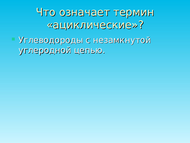 Что означает термин «ациклические»? Углеводороды с незамкнутой углеродной цепью. 