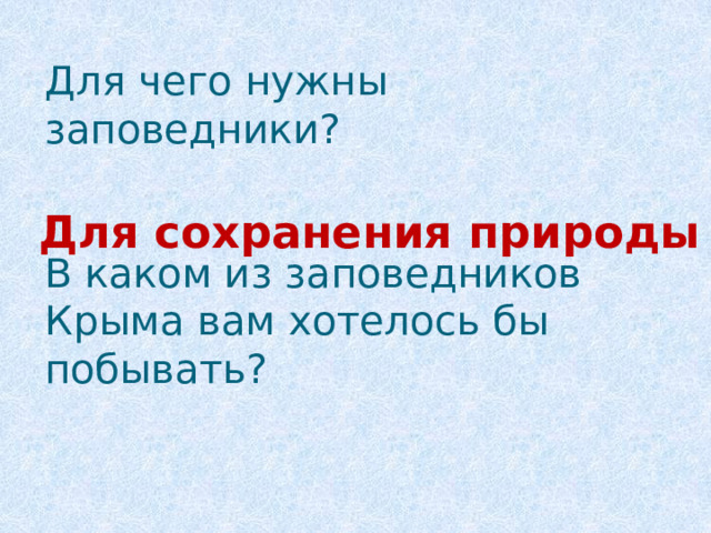 Для чего нужны заповедники?    В каком из заповедников Крыма вам хотелось бы побывать?   Для сохранения природы 