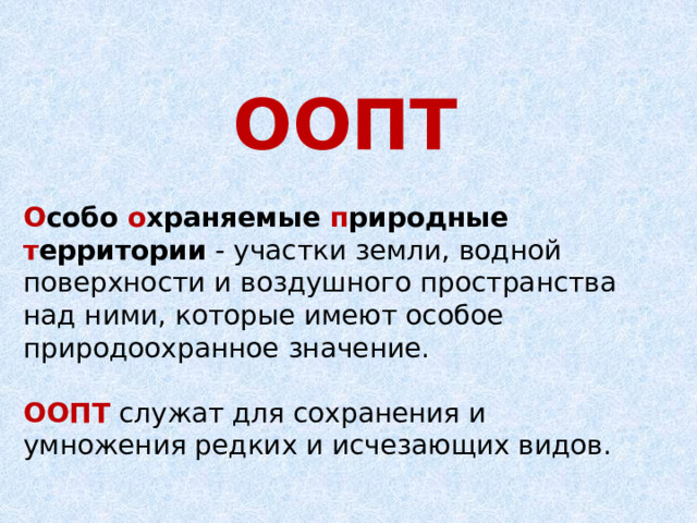 ООПТ О собо о храняемые п риродные т ерритории  - участки земли, водной поверхности и воздушного пространства над ними, которые имеют особое природоохранное значение.  ООПТ служат для сохранения и умножения редких и исчезающих видов. 