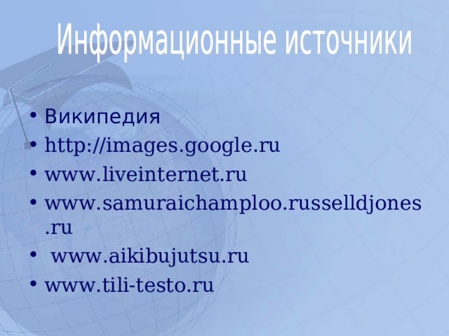 Википедия http://images.google.ru www.liveinternet.ru www. samuraichamploo.russelldjones.ru  www.aikibujutsu.ru www.tili-testo.ru   