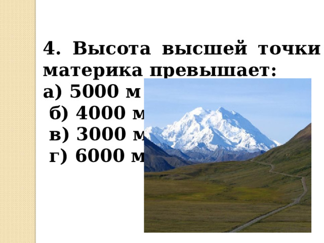 4. Высота высшей точки материка превышает: а) 5000 м  б) 4000 м  в) 3000 м  г) 6000 м 