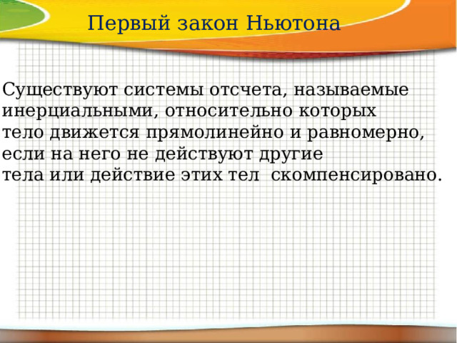 Первый закон Ньютона Существуют системы отсчета, называемые инерциальными, относительно которых тело движется прямолинейно и равномерно, если на него не действуют другие тела или действие этих тел скомпенсировано. 