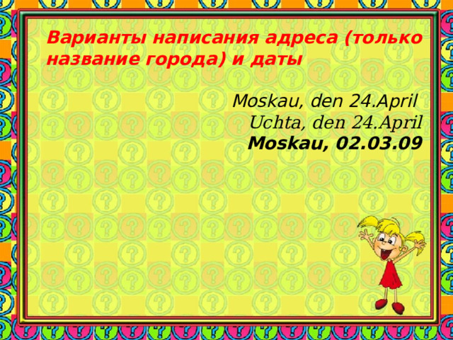 Варианты написания адреса (только название города) и даты   Moskau, den 24.April Uchta , den 24.April Moskau, 02.03.09 
