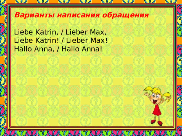Варианты написания обращения   Liebe Katrin , / Lieber Max , Liebe Katrin! / Lieber Max! Hallo Anna, / Hallo Anna! 