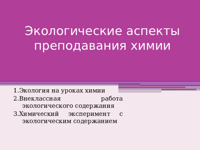 Экологические аспекты преподавания химии 1.Экология на уроках химии 2.Внеклассная работа экологического содержания 3.Химический эксперимент с экологическим содержанием 