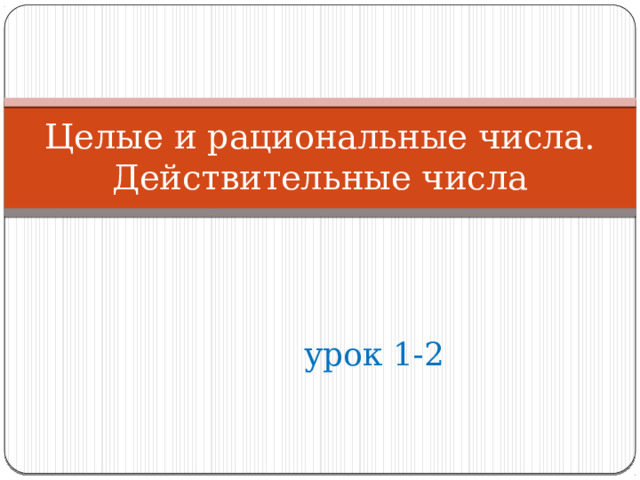 Целые и рациональные числа.  Действительные числа урок 1-2 