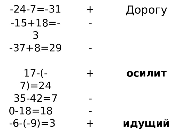 -24-7=-31 -15+18=-3 + -37+8=29 Дорогу - - 17-(-7)=24 35-42=7 + осилит - 0-18=18 -6-(-9)=3 - + идущий 