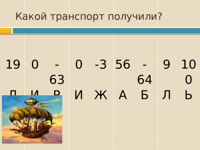 Какой транспорт получили? 19 0 Д И -63 0 Р -3 И 56 Ж -64 А 9 Б 100 Л Ь Перечень используемых терминов.  