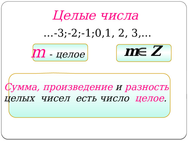 Целые числа … -3;-2;-1;0,1, 2, 3,... m  - целое Сумма, произведение и разность целых чисел есть число целое . 