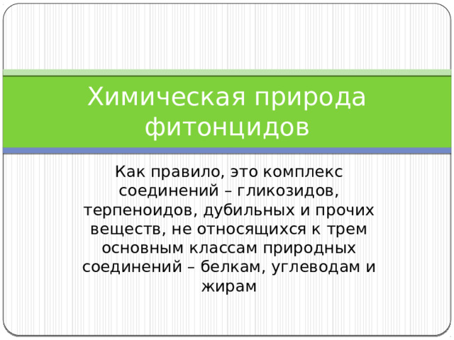 Химическая природа фитонцидов Как правило, это комплекс соединений – гликозидов, терпеноидов, дубильных и прочих веществ, не относящихся к трем основным классам природных соединений – белкам, углеводам и жирам 