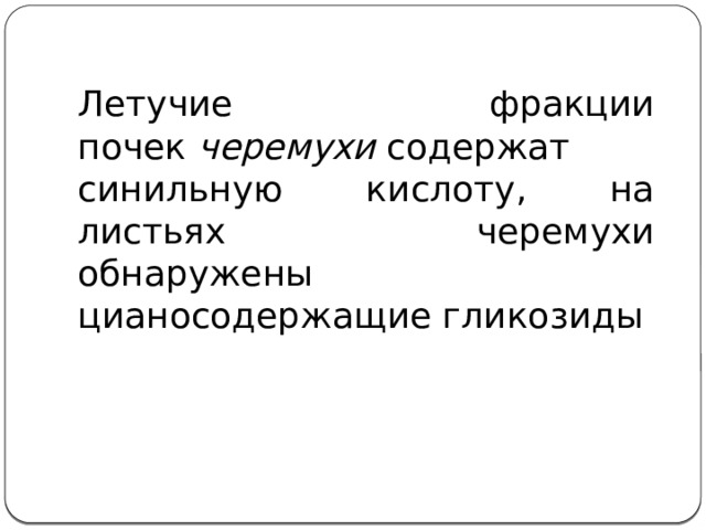 Летучие фракции почек  черемухи  содержат синильную кислоту, на листьях черемухи обнаружены цианосодержащие гликозиды 