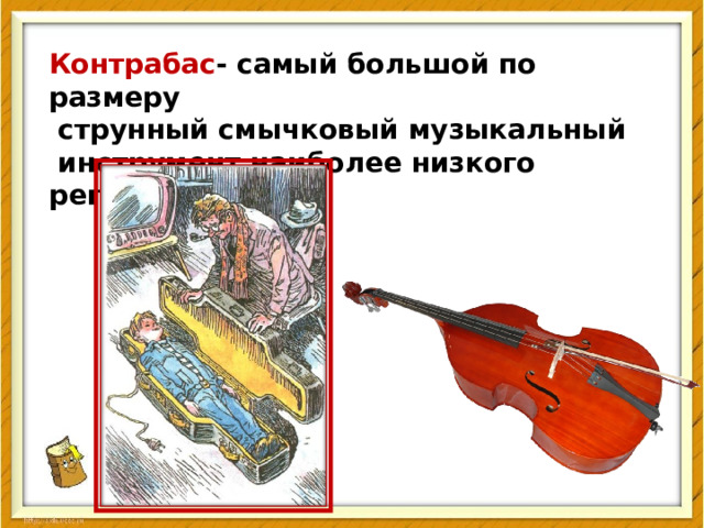 Контрабас - самый большой по размеру  струнный смычковый музыкальный  инструмент наиболее низкого регистра 