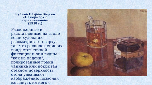   Кузьма Петров-Водкин «Натюрморт с чернильницей»  (1918 г.) Разложенные и расставленные на столе вещи художник рассматривает сверху, так что расположение их поддается точной фиксации и они видны 