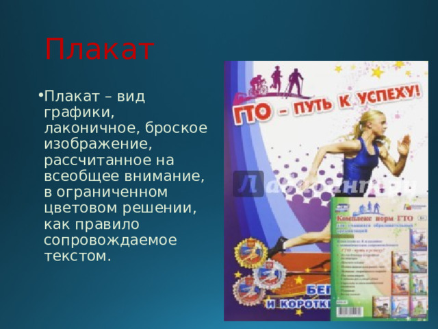 Плакат Плакат – вид графики, лаконичное, броское изображение, рассчитанное на всеобщее внимание, в ограниченном цветовом решении, как правило сопровождаемое текстом. 