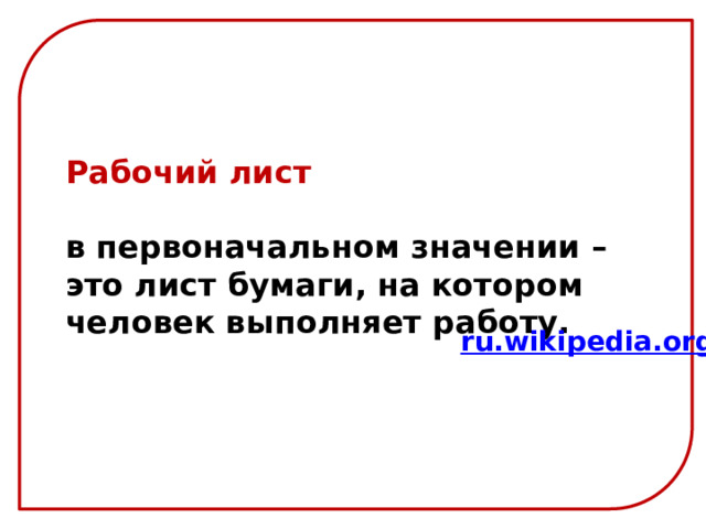 Рабочий лист   в первоначальном значении – это лист бумаги, на котором человек выполняет работу. ru.wikipedia.org 