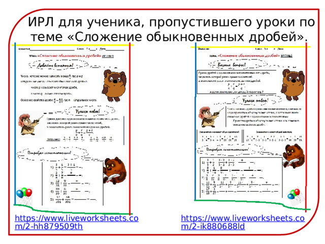 ИРЛ для ученика, пропустившего уроки по теме «Сложение обыкновенных дробей». https://www.liveworksheets.com/2-hh879509th https://www.liveworksheets.com/2-ik880688ld 