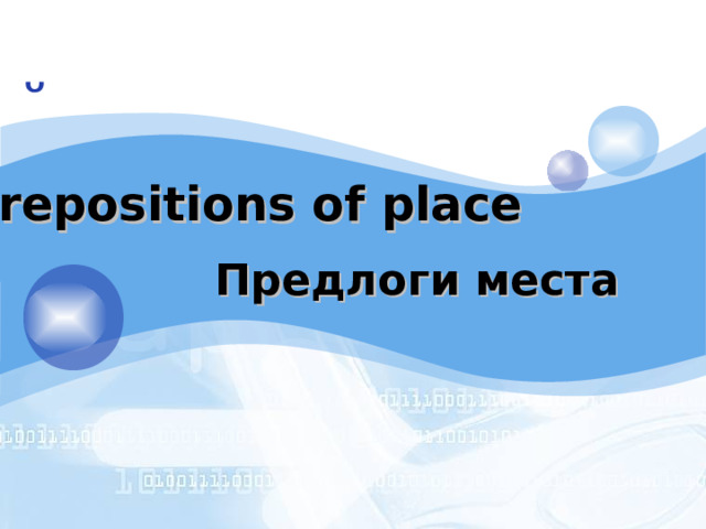 Prepositions of place Предлоги места Информация на слайдах дается постепенно с помощью анимаций, поэтому в комментариях к слайдам будет указано что и за чем появляется, каждая цифра – клик мышкой 