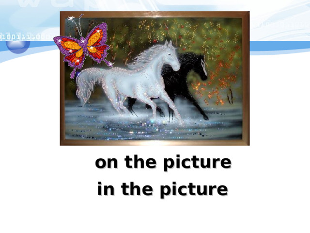 Слайд с картиной: Появляется “on the picture” (учитель поясняет, что в этом случае, имеется в виду, что что-то находится на поверхности картины, например… Вылетает бабочка Появляется “in the picture” Аналогично с фотографией on the picture in the picture 