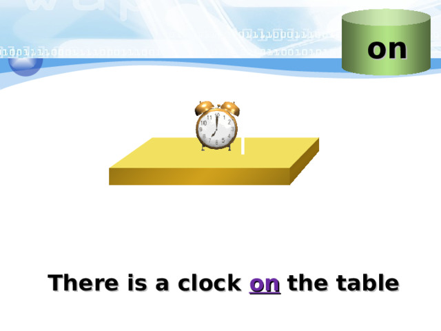 on Слайд “ о n”  Учитель объясняет, что этот предлог указывает наличие предмета «на» какой-то поверхности Стол с часами Пример предложения с предлогом There is a clock on the table 