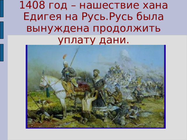 1408 год – нашествие хана Едигея на Русь.Русь была вынуждена продолжить уплату дани. 
