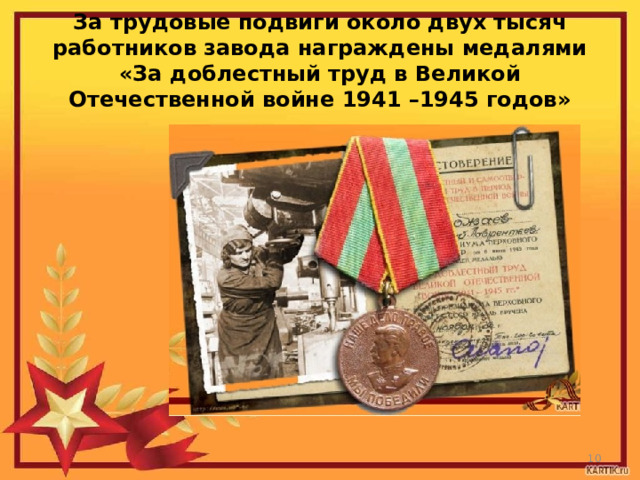 За трудовые подвиги около двух тысяч работников завода награждены медалями «За доблестный труд в Великой Отечественной войне 1941 –1945 годов»  