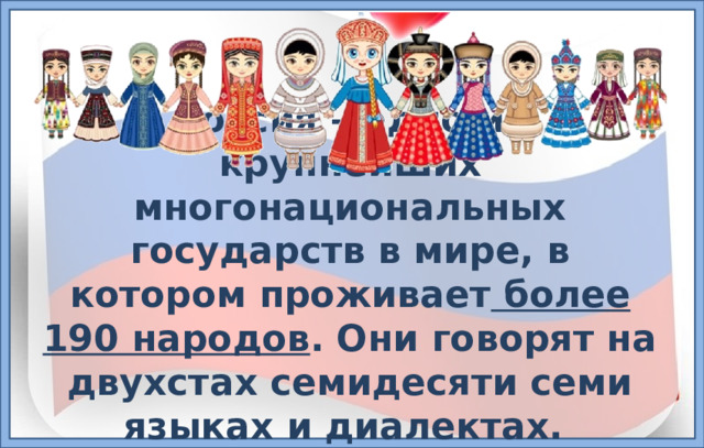 Россия – одно из крупнейших многонациональных государств в мире, в котором проживает более 190 народов . Они говорят на двухстах семидесяти семи языках и диалектах. 