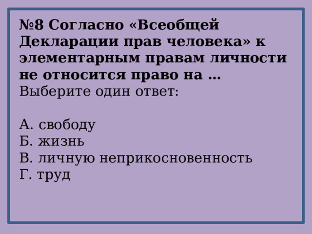 № 8 Согласно «Всеобщей Декларации прав человека» к элементарным правам личности не относится право на … Выберите один ответ: А. свободу Б. жизнь В. личную неприкосновенность Г. труд 