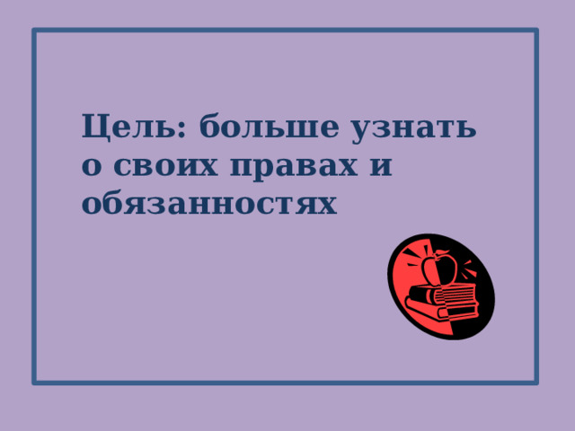 Цель: больше узнать о своих правах и обязанностях 