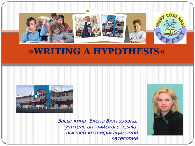 « WRITING A HYPOTHESIS »   Засыпкина Елена Викторовна, учитель английского языка высшей квалификационной категории 