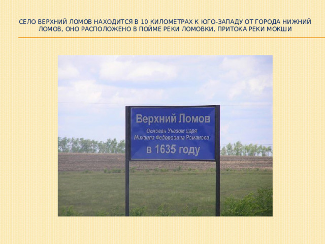 Село Верхний Ломов находится в 10 километрах к юго-западу от города Нижний Ломов, оно расположено в пойме реки Ломовки, притока реки Мокши   