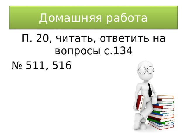 Домашняя работа П. 20, читать, ответить на вопросы с.134 № 511, 516 