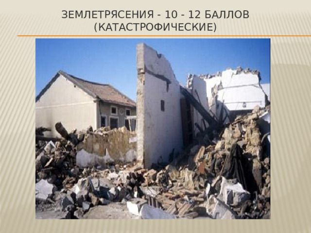 Землетрясения - 10 - 12 баллов (катастрофические) 