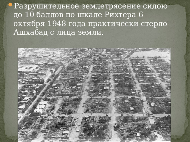 Разрушительное землетрясение силою до 10 баллов по шкале Рихтера 6 октября 1948 года практически стерло Ашхабад с лица земли. 