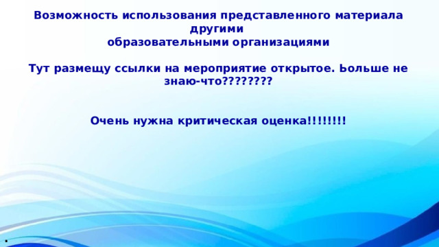 Возможность использования представленного материала другими образовательными организациями  Тут размещу ссылки на мероприятие открытое. Ьольше не знаю-что????????   Очень нужна критическая оценка!!!!!!!! . 