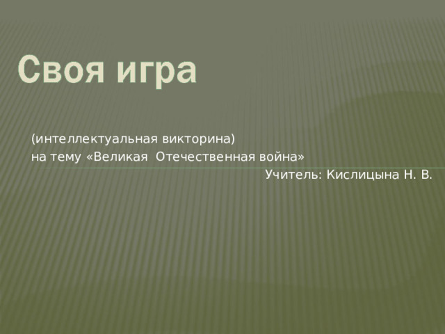 (интеллектуальная викторина) на тему «Великая Отечественная война» Учитель: Кислицына Н. В. 