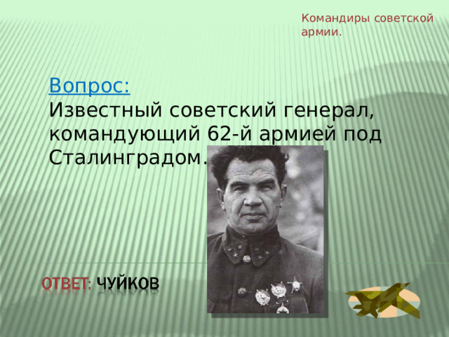 Командиры  советской армии. Вопрос: Известный советский генерал, командующий 62-й армией под Сталинградом. 