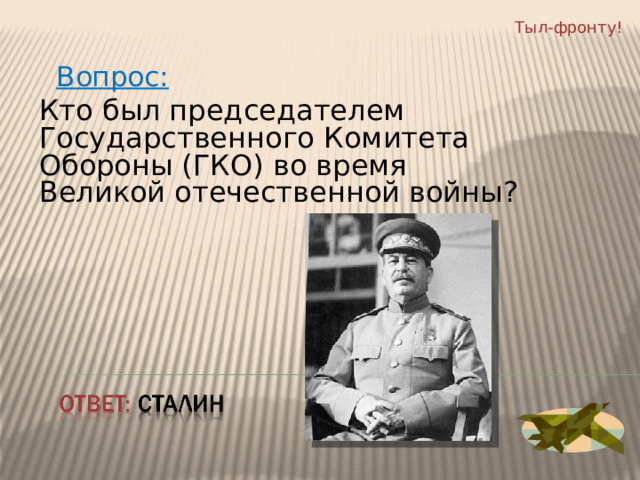 Тыл-фронту!  Вопрос: Кто был председателем Государственного Комитета Обороны (ГКО) во время Великой отечественной войны? 