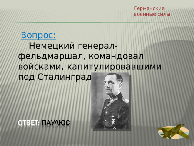 Германские военные силы.  Вопрос:  Немецкий генерал-фельдмаршал, командовал войсками, капитулировавшими под Сталинградом. 