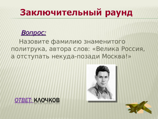  Вопрос:  Назовите фамилию знаменитого политрука, автора слов: «Велика Россия, а отступать некуда-позади Москва!» 