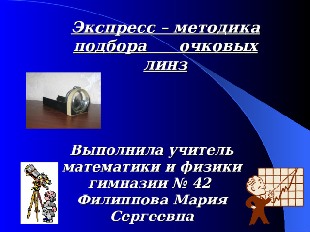 Экспресс – методика подбора очковых линз Выполнила учитель математики и физики гимназии № 42 Филиппова Мария Сергеевна 