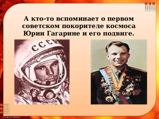 А кто-то вспоминает о первом советском покорителе космоса Юрии Гагарине и его подвиге. 