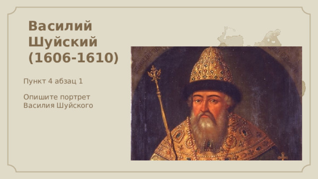 Василий Шуйский  (1606-1610)   Пункт 4 абзац 1 Опишите портрет Василия Шуйского 