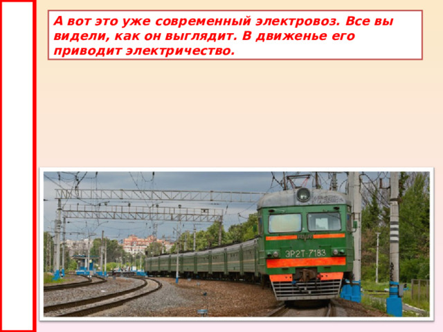 А вот это уже современный электровоз. Все вы видели, как он выглядит. В движенье его приводит электричество. 