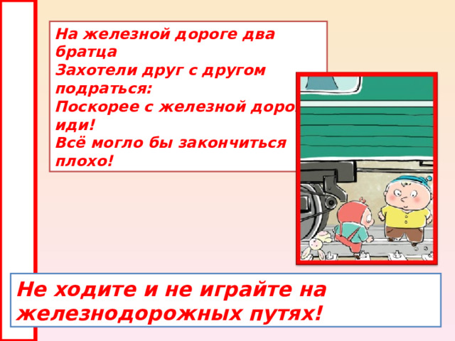 На железной дороге два братца  Захотели друг с другом подраться:  Поскорее с железной дороги иди!  Всё могло бы закончиться плохо!  Не ходите и не играйте на железнодорожных путях! 