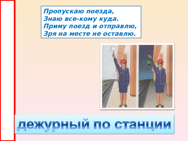 Пропускаю поезда, Знаю все-кому куда. Приму поезд и отправлю, Зря на месте не оставлю. 