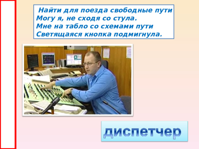  Найти для поезда свободные пути Могу я, не сходя со стула. Мне на табло со схемами пути Светящаяся кнопка подмигнула. 