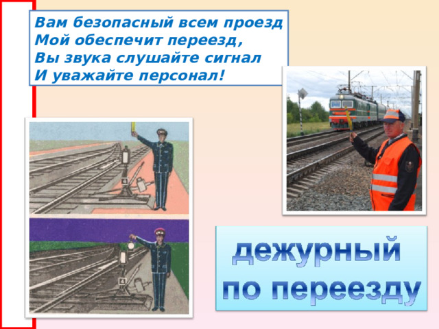 Вам безопасный всем проезд Мой обеспечит переезд, Вы звука слушайте сигнал И уважайте персонал! 